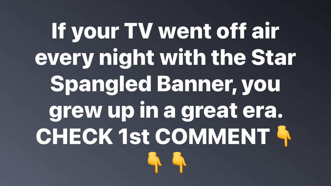 If your TV went off air every night with the Star Spangled Banner, you grew up in a great era.